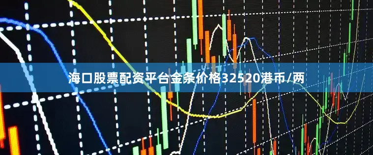 海口股票配资平台金条价格32520港币/两