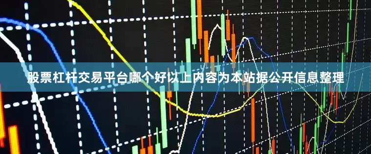 股票杠杆交易平台哪个好以上内容为本站据公开信息整理