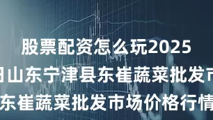 股票配资怎么玩2025年6月21日山东宁津县东崔蔬菜批发市场价格行情