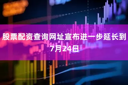 股票配资查询网址宣布进一步延长到7月24日