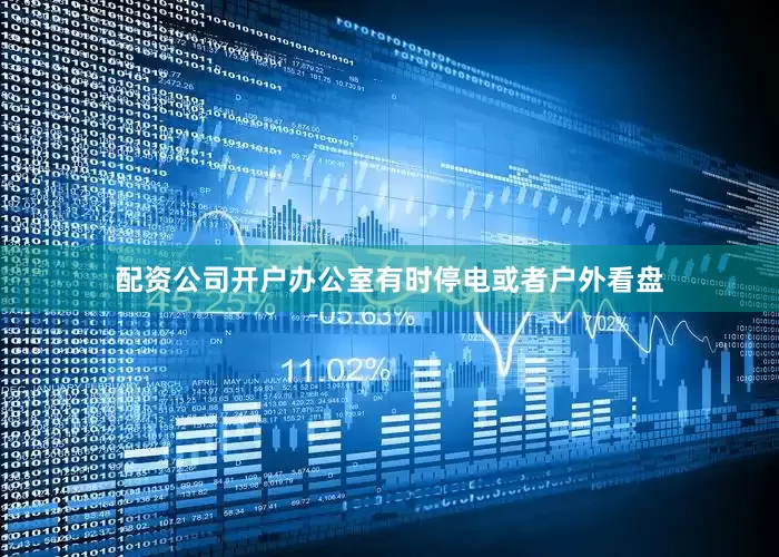 配资公司开户办公室有时停电或者户外看盘
