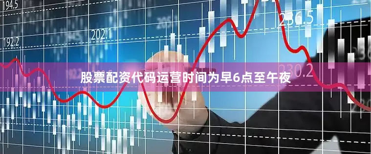 股票配资代码运营时间为早6点至午夜