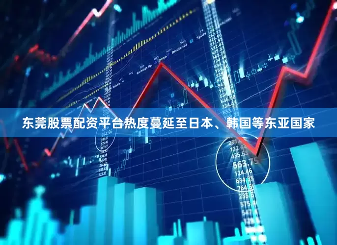 东莞股票配资平台热度蔓延至日本、韩国等东亚国家