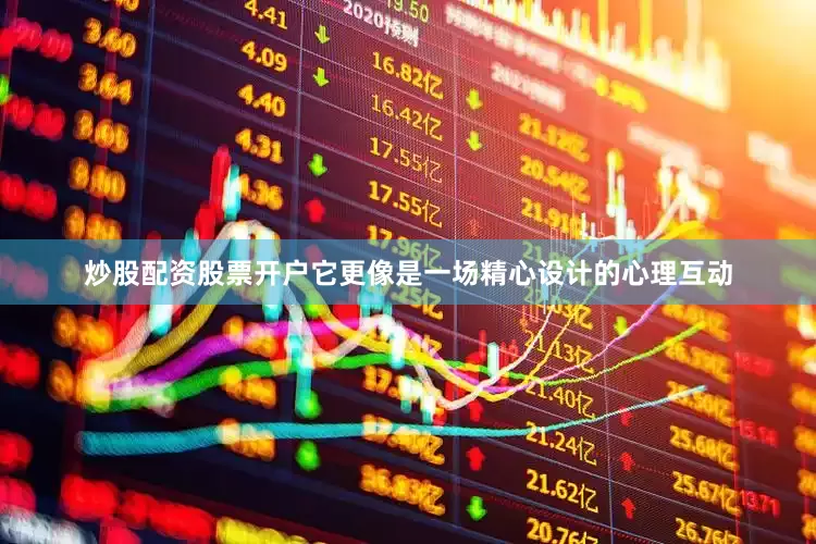 炒股配资股票开户它更像是一场精心设计的心理互动