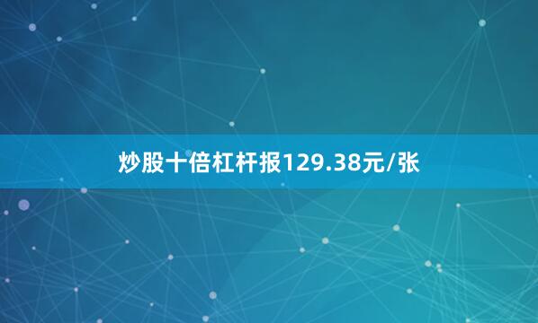 炒股十倍杠杆报129.38元/张