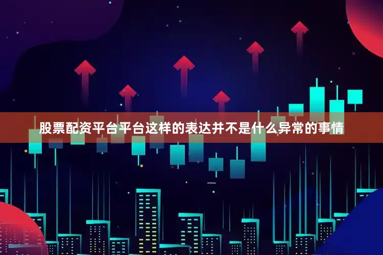 股票配资平台平台这样的表达并不是什么异常的事情