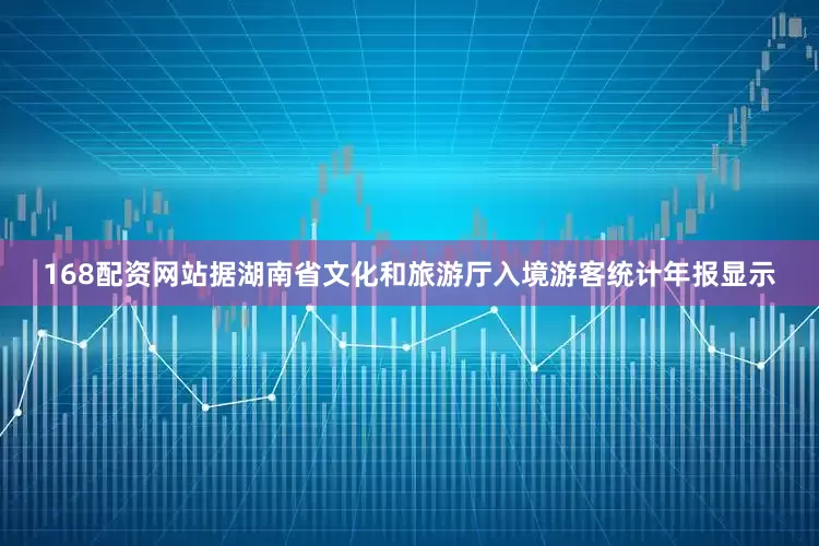 168配资网站据湖南省文化和旅游厅入境游客统计年报显示