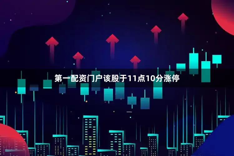 第一配资门户该股于11点10分涨停