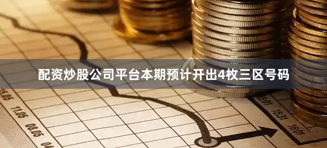 配资炒股公司平台本期预计开出4枚三区号码