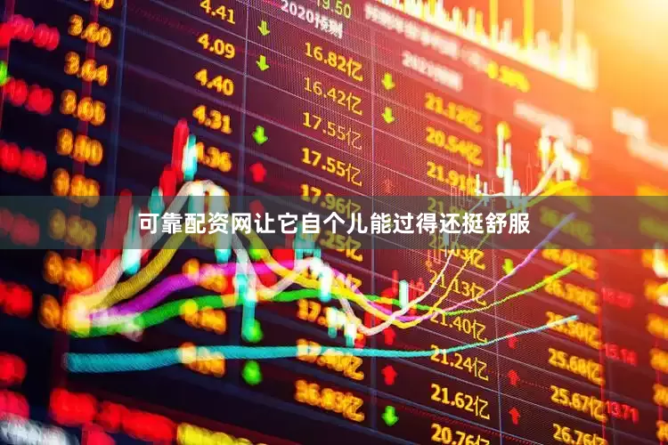 可靠配资网让它自个儿能过得还挺舒服
