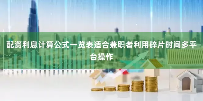 配资利息计算公式一览表适合兼职者利用碎片时间多平台操作