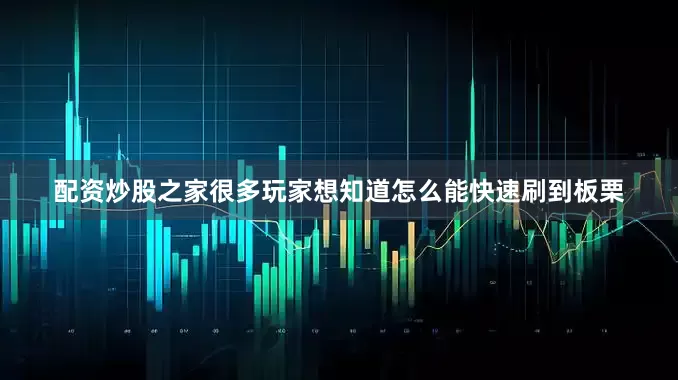 配资炒股之家很多玩家想知道怎么能快速刷到板栗