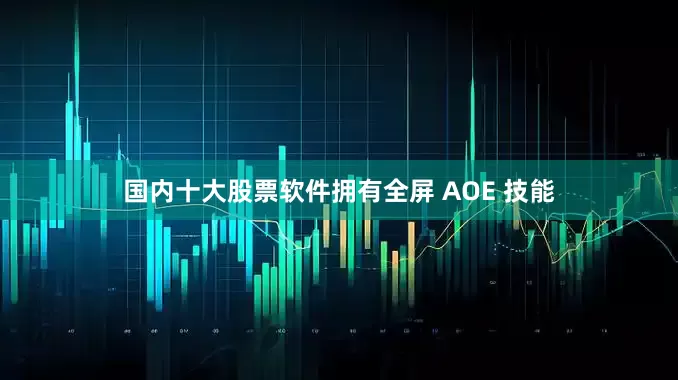 国内十大股票软件拥有全屏 AOE 技能