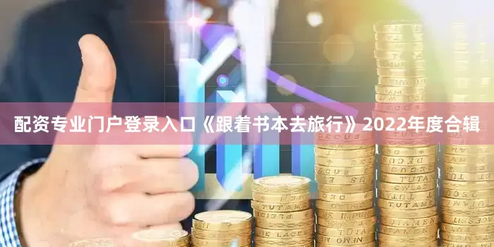配资专业门户登录入口《跟着书本去旅行》2022年度合辑