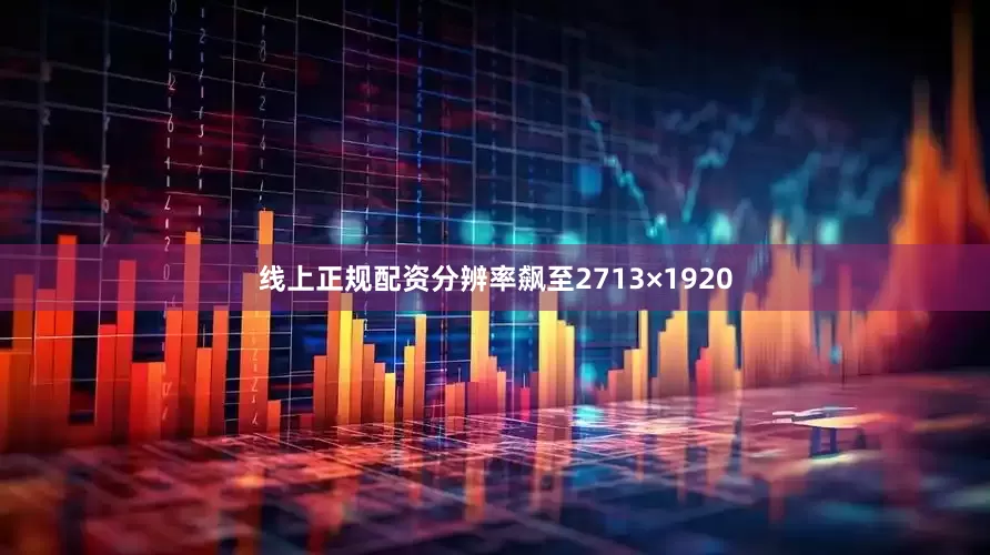 线上正规配资分辨率飙至2713×1920