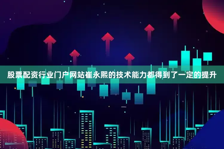 股票配资行业门户网站崔永熙的技术能力都得到了一定的提升