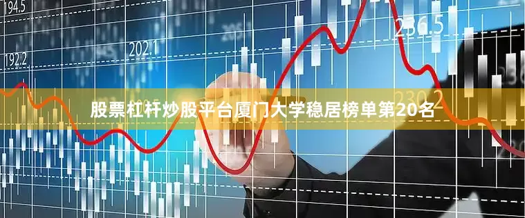 股票杠杆炒股平台厦门大学稳居榜单第20名