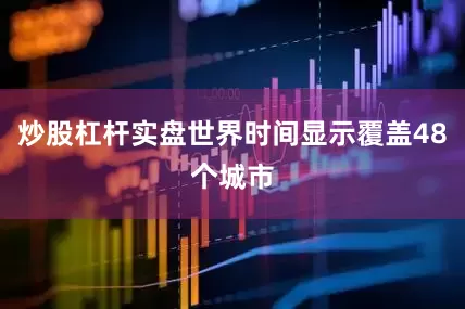 炒股杠杆实盘世界时间显示覆盖48个城市