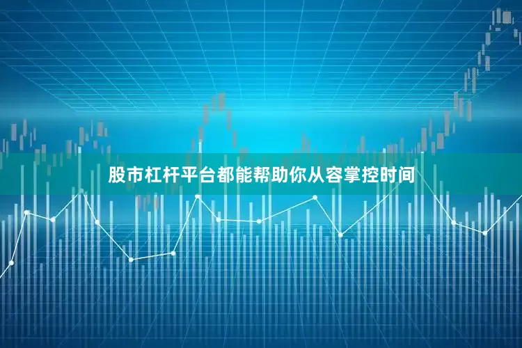 股市杠杆平台都能帮助你从容掌控时间