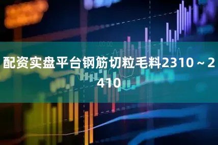配资实盘平台钢筋切粒毛料2310～2410