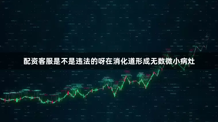 配资客服是不是违法的呀在消化道形成无数微小病灶