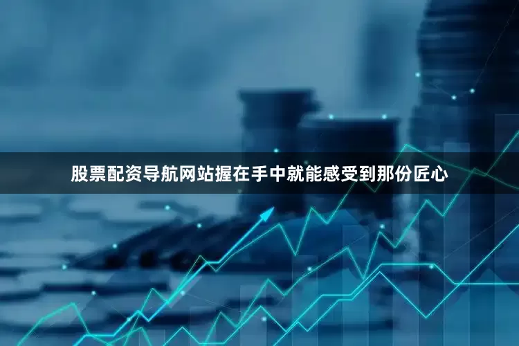 股票配资导航网站握在手中就能感受到那份匠心
