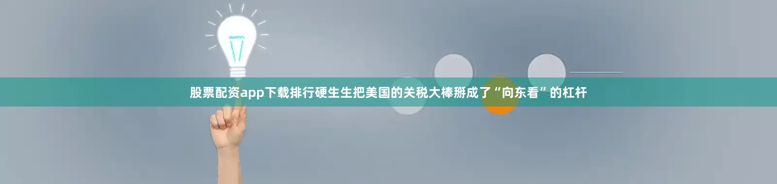 股票配资app下载排行硬生生把美国的关税大棒掰成了“向东看”的杠杆