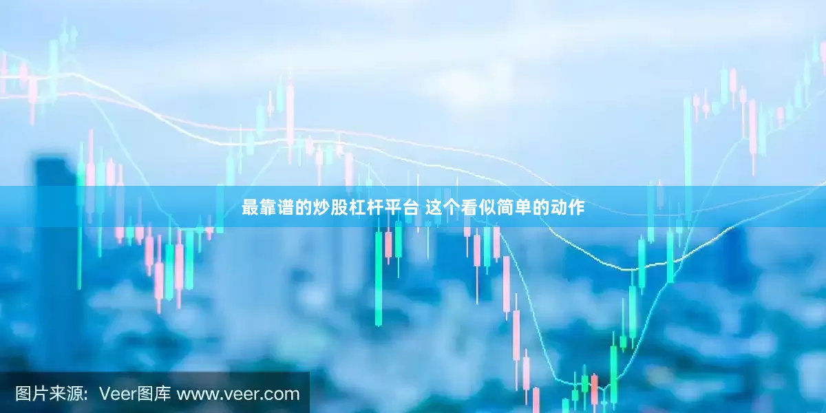 最靠谱的炒股杠杆平台 这个看似简单的动作