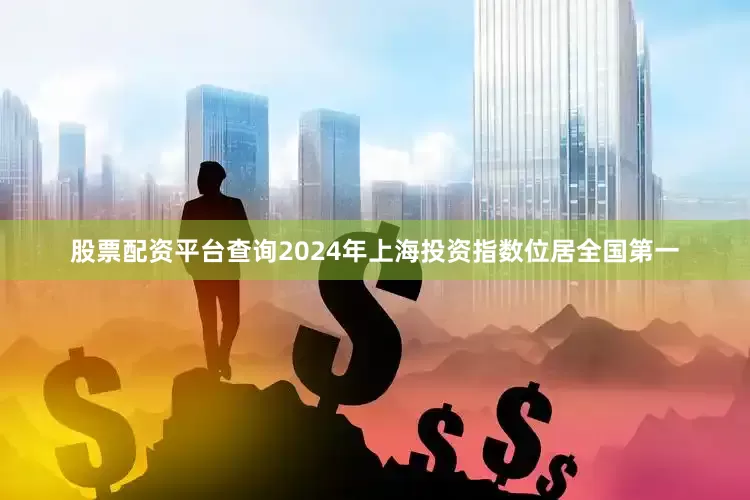 股票配资平台查询2024年上海投资指数位居全国第一