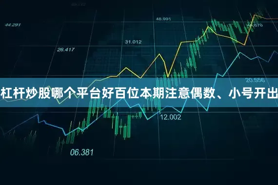 杠杆炒股哪个平台好百位本期注意偶数、小号开出
