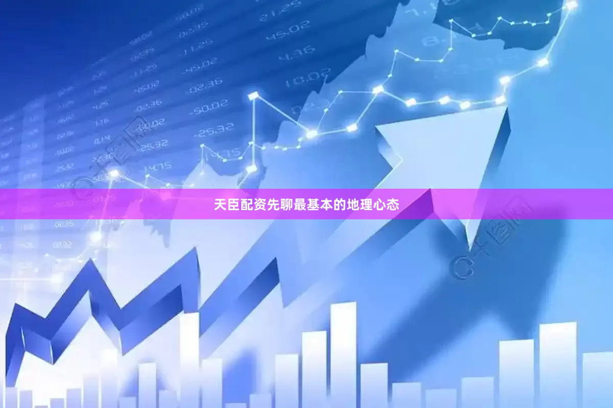 天臣配资先聊最基本的地理心态