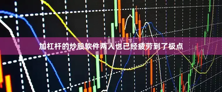 加杠杆的炒股软件两人也已经疲劳到了极点