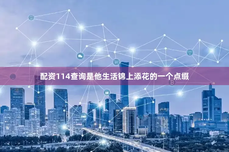 配资114查询是他生活锦上添花的一个点缀