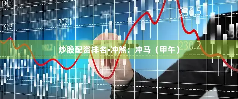 炒股配资排名•冲煞：冲马（甲午）