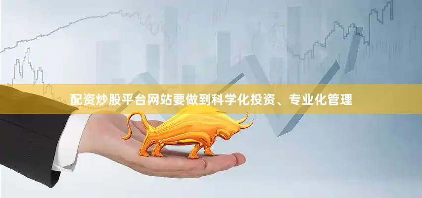 配资炒股平台网站要做到科学化投资、专业化管理