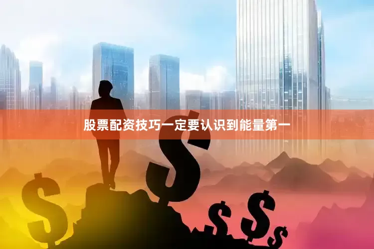 股票配资技巧一定要认识到能量第一
